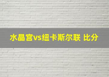 水晶宫vs纽卡斯尔联 比分